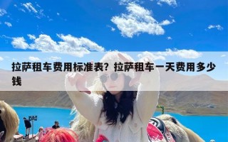 拉萨租车费用标准表？拉萨租车一天费用多少钱