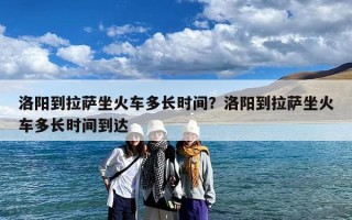 洛阳到拉萨坐火车多长时间？洛阳到拉萨坐火车多长时间到达