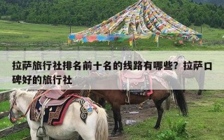 拉萨旅行社排名前十名的线路有哪些？拉萨口碑好的旅行社