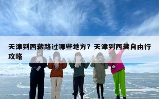 天津到西藏路过哪些地方？天津到西藏自由行攻略