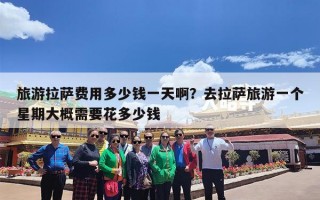 旅游拉萨费用多少钱一天啊？去拉萨旅游一个星期大概需要花多少钱