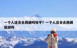 一个人适合去西藏吗知乎？一个人适合去西藏旅游吗