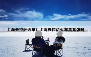 上海去拉萨火车？上海去拉萨火车票紧张吗