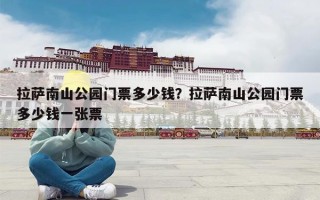 拉萨南山公园门票多少钱？拉萨南山公园门票多少钱一张票