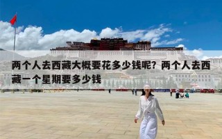 两个人去西藏大概要花多少钱呢？两个人去西藏一个星期要多少钱