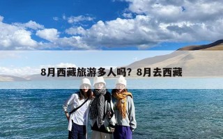 8月西藏旅游多人吗？8月去西藏
