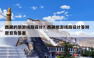 西藏的旅游线路设计？西藏旅游线路设计答辩题目及答案