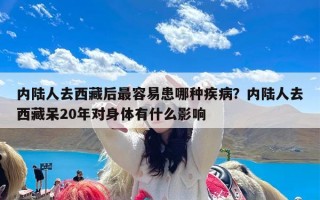 内陆人去西藏后最容易患哪种疾病？内陆人去西藏呆20年对身体有什么影响