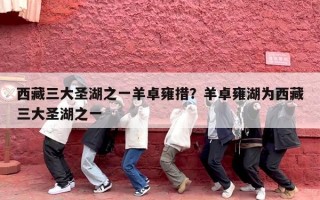 西藏三大圣湖之一羊卓雍措？羊卓雍湖为西藏三大圣湖之一