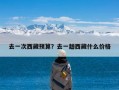 去一次西藏预算？去一趟西藏什么价格