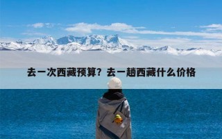 去一次西藏预算？去一趟西藏什么价格