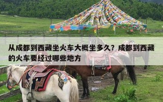 从成都到西藏坐火车大概坐多久？成都到西藏的火车要经过哪些地方