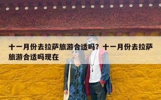 十一月份去拉萨旅游合适吗？十一月份去拉萨旅游合适吗现在
