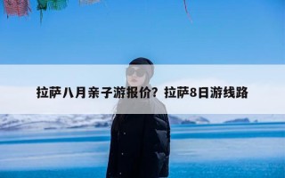 拉萨八月亲子游报价？拉萨8日游线路