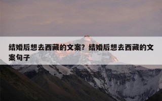 结婚后想去西藏的文案？结婚后想去西藏的文案句子