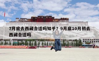 7月底去西藏合适吗知乎？9月底10月初去西藏合适吗