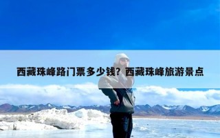 西藏珠峰路门票多少钱？西藏珠峰旅游景点