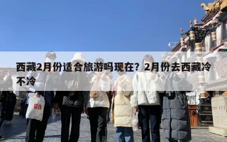 西藏2月份适合旅游吗现在？2月份去西藏冷不冷