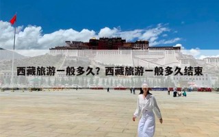 西藏旅游一般多久？西藏旅游一般多久结束