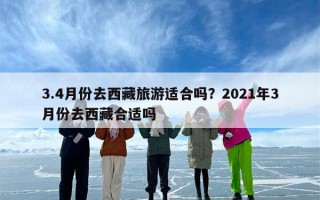 3.4月份去西藏旅游适合吗？2021年3月份去西藏合适吗