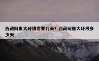 西藏阿里大环线需要几天？西藏阿里大环线多少天
