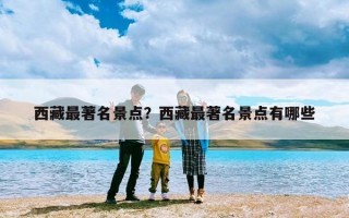 西藏最著名景点？西藏最著名景点有哪些