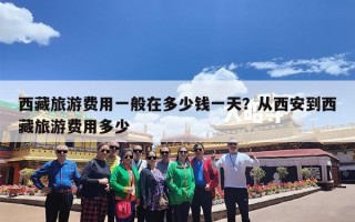 西藏旅游费用一般在多少钱一天？从西安到西藏旅游费用多少