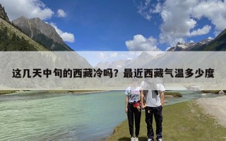 这几天中旬的西藏冷吗？最近西藏气温多少度