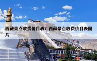 西藏景点收费价目表？西藏景点收费价目表图片