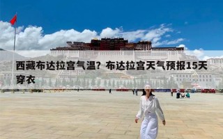 西藏布达拉宫气温？布达拉宫天气预报15天穿衣