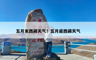 五月末西藏天气？五月底西藏天气