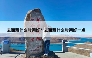 去西藏什么时间好？去西藏什么时间好一点