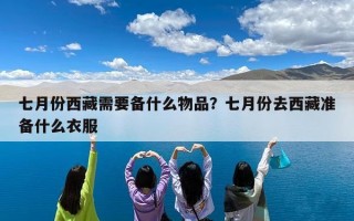 七月份西藏需要备什么物品？七月份去西藏准备什么衣服