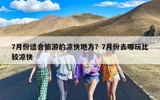 7月份适合旅游的凉快地方？7月份去哪玩比较凉快
