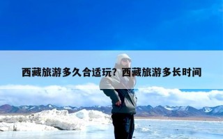 西藏旅游多久合适玩？西藏旅游多长时间