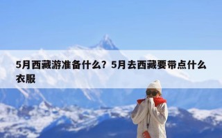 5月西藏游准备什么？5月去西藏要带点什么衣服