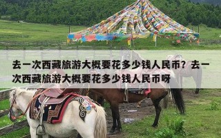 去一次西藏旅游大概要花多少钱人民币？去一次西藏旅游大概要花多少钱人民币呀