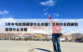 3月中旬去西藏穿什么衣服？三月份去西藏旅游穿什么衣服