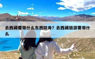 去西藏要带什么东西防身？去西藏旅游要带什么