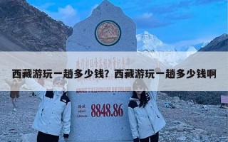 西藏游玩一趟多少钱？西藏游玩一趟多少钱啊