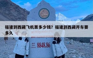 福建到西藏飞机票多少钱？福建到西藏开车要多久