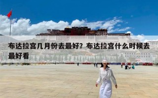 布达拉宫几月份去最好？布达拉宫什么时候去最好看