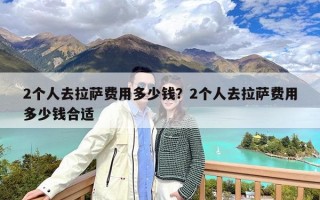 2个人去拉萨费用多少钱？2个人去拉萨费用多少钱合适