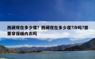 西藏现在多少度？西藏现在多少度?冷吗?需要穿保暖内衣吗