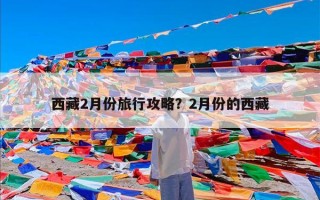 西藏2月份旅行攻略？2月份的西藏