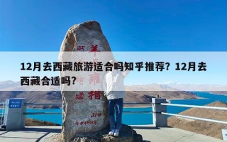 12月去西藏旅游适合吗知乎推荐？12月去西藏合适吗?