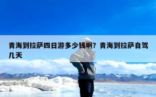 青海到拉萨四日游多少钱啊？青海到拉萨自驾几天