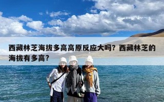 西藏林芝海拔多高高原反应大吗？西藏林芝的海拔有多高?