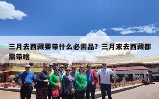 三月去西藏要带什么必需品？三月末去西藏都需带啥