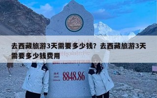 去西藏旅游3天需要多少钱？去西藏旅游3天需要多少钱费用